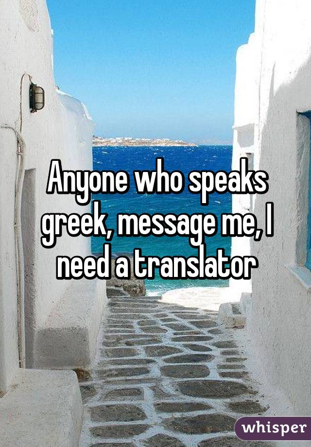 Anyone who speaks greek, message me, I need a translator
