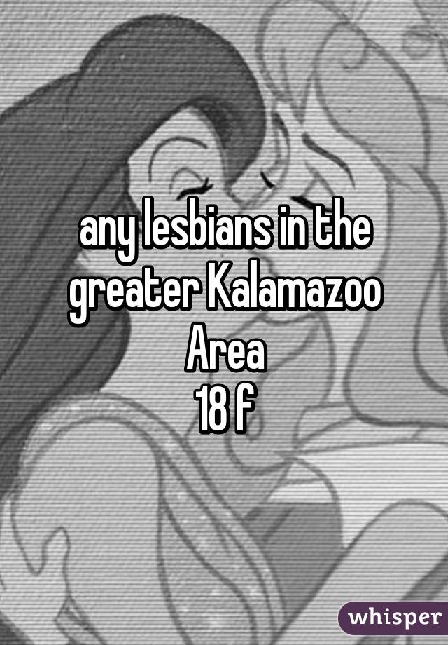 any lesbians in the greater Kalamazoo Area
18 f
