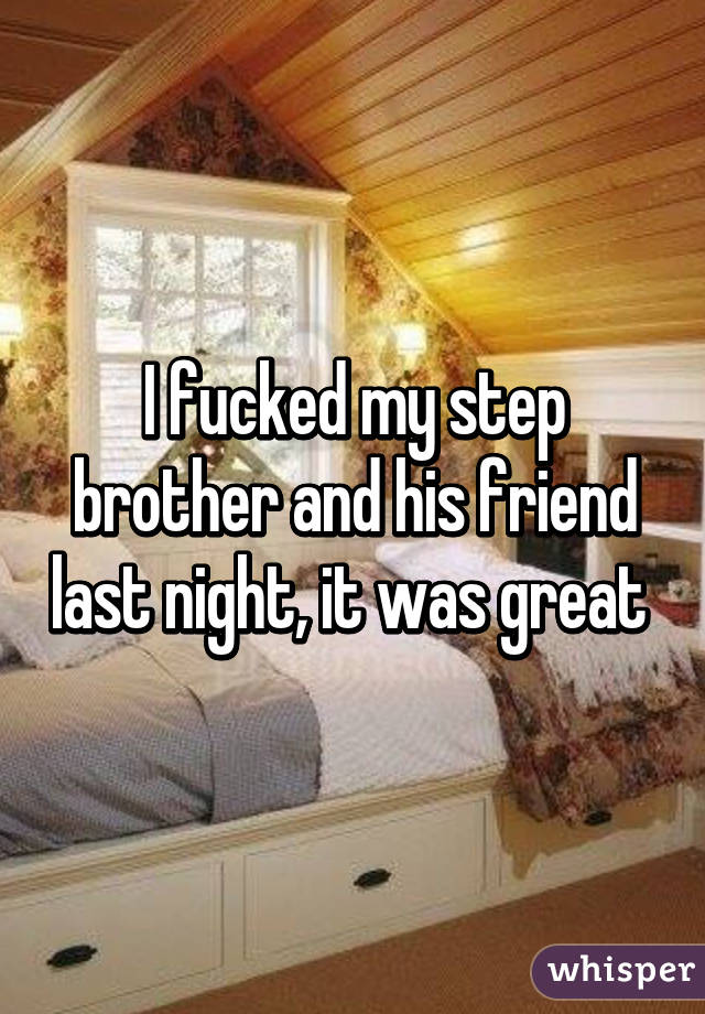 I fucked my step brother and his friend last night, it was great 
