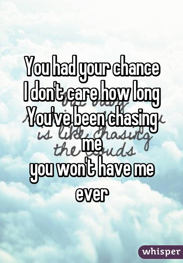 You had your chance
I don't care how long
You've been chasing me
you won't have me
ever
