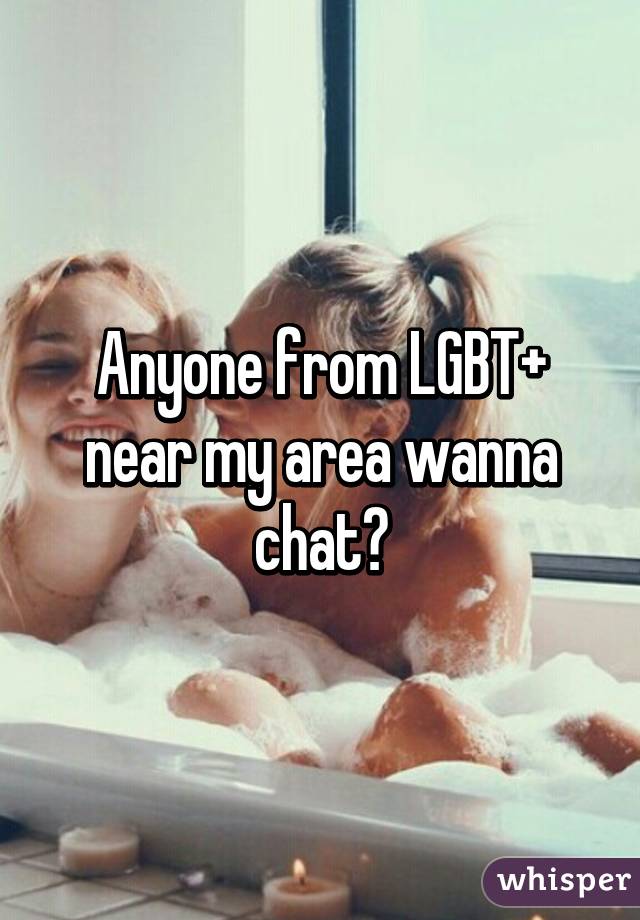 Anyone from LGBT+ near my area wanna chat?