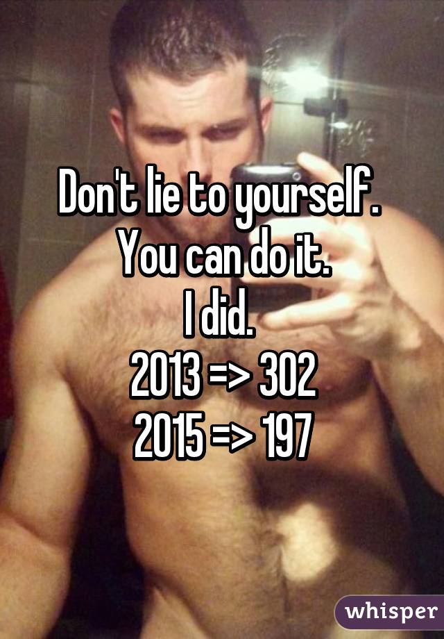 Don't lie to yourself. 
You can do it.
I did. 
2013 => 302
2015 => 197