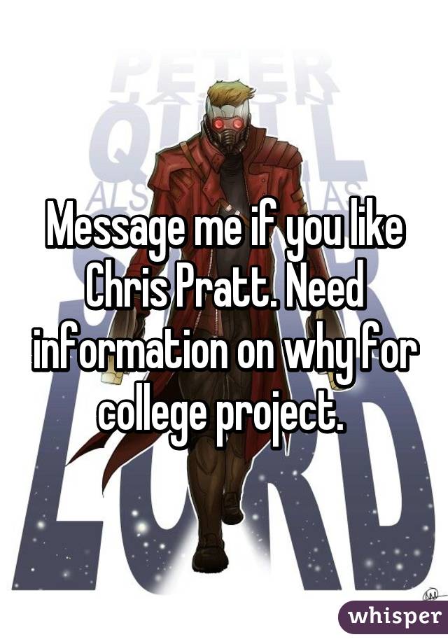 Message me if you like Chris Pratt. Need information on why for college project. 