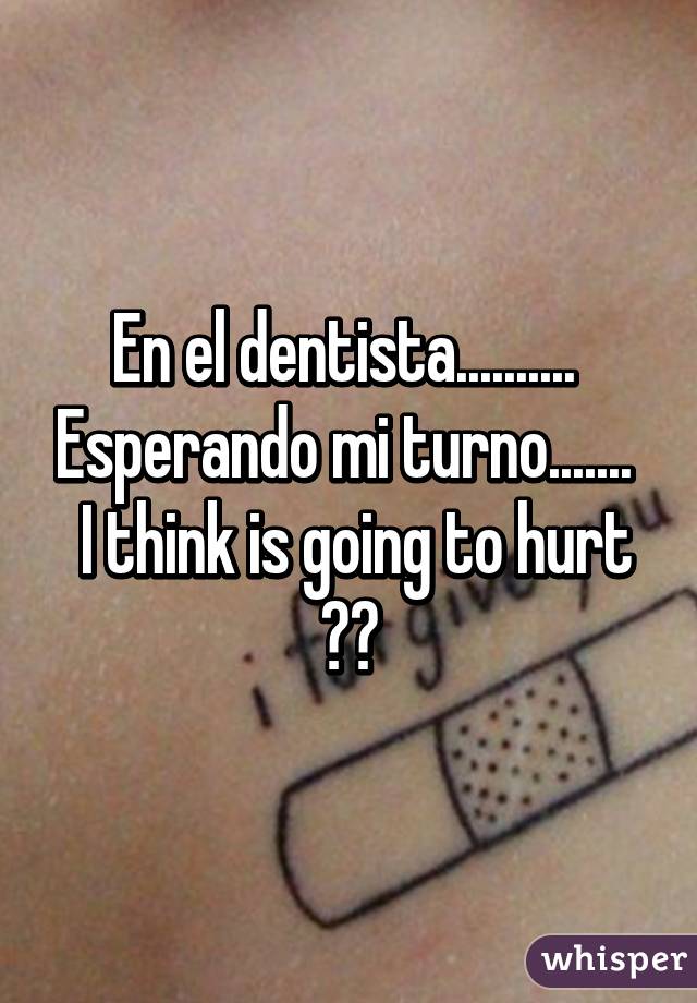 En el dentista..........  Esperando mi turno....... 
 I think is going to hurt 😵😷