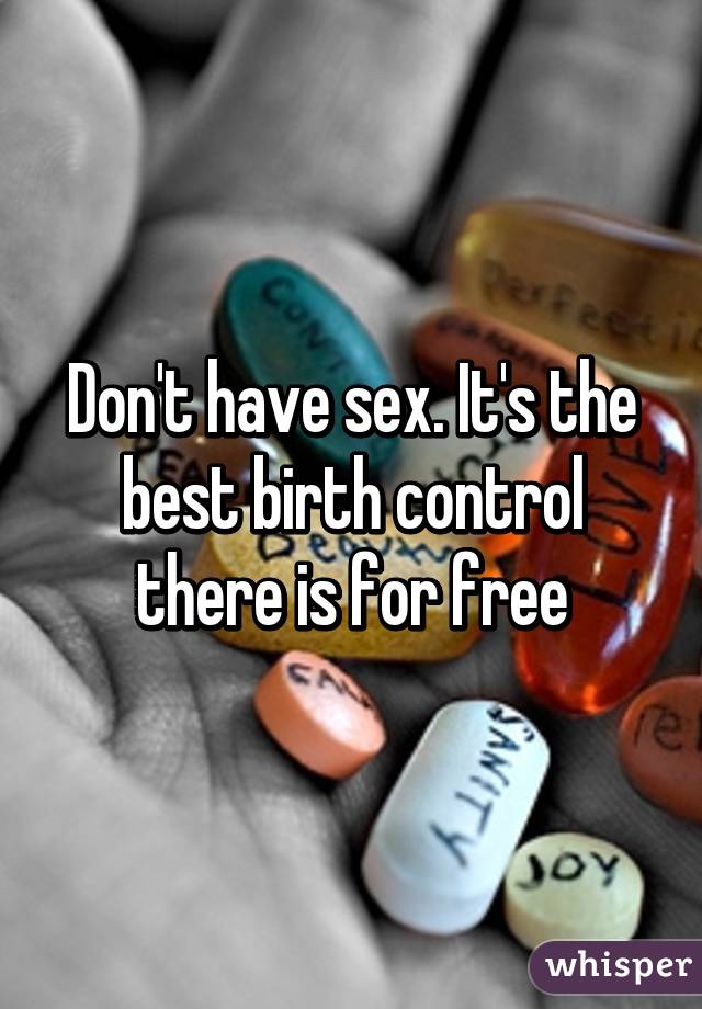 Don't have sex. It's the best birth control there is for free