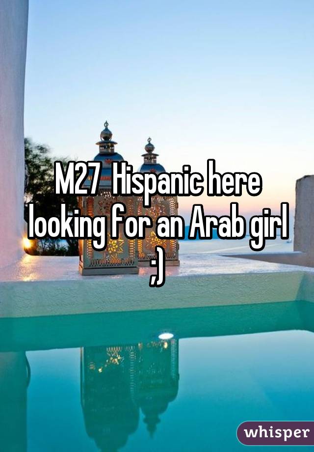 M27  Hispanic here looking for an Arab girl ;)