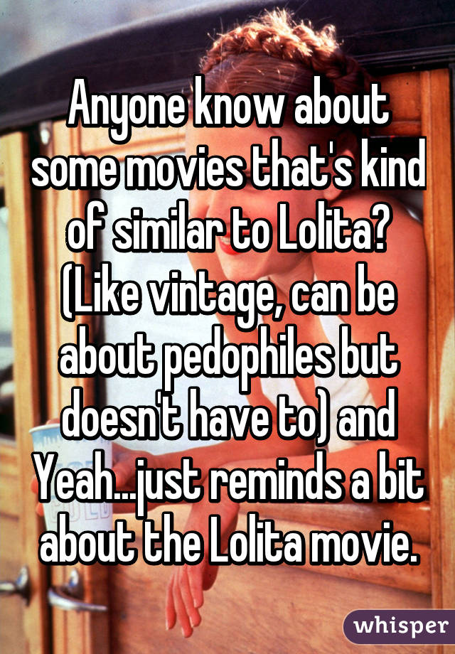 Anyone know about some movies that's kind of similar to Lolita? (Like vintage, can be about pedophiles but doesn't have to) and Yeah...just reminds a bit about the Lolita movie.