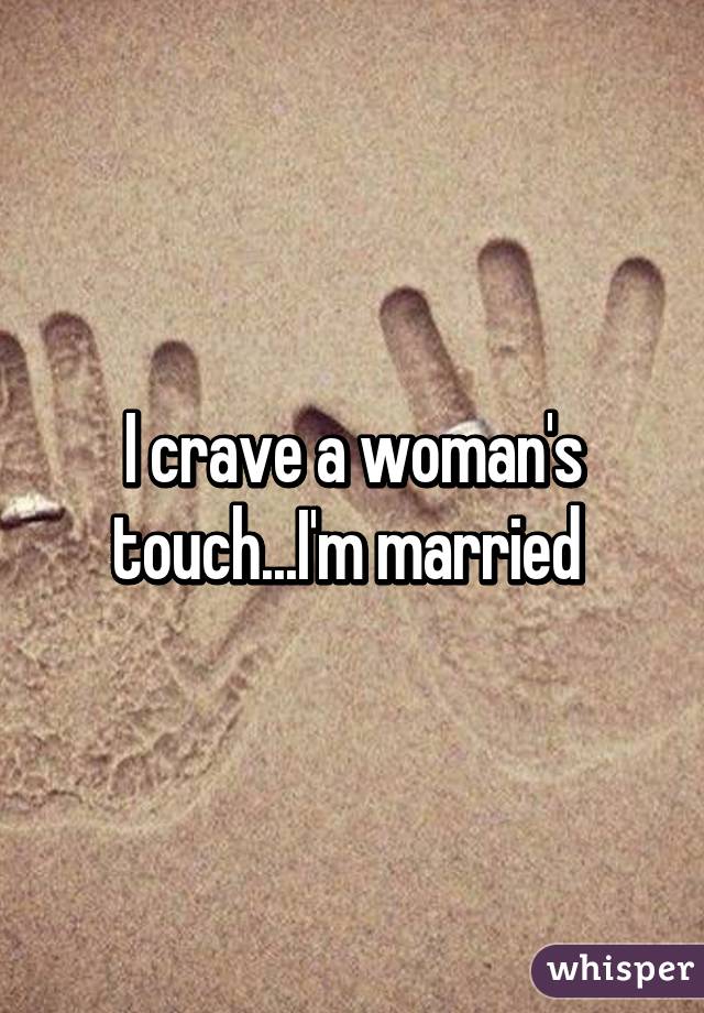 I crave a woman's touch...I'm married 
