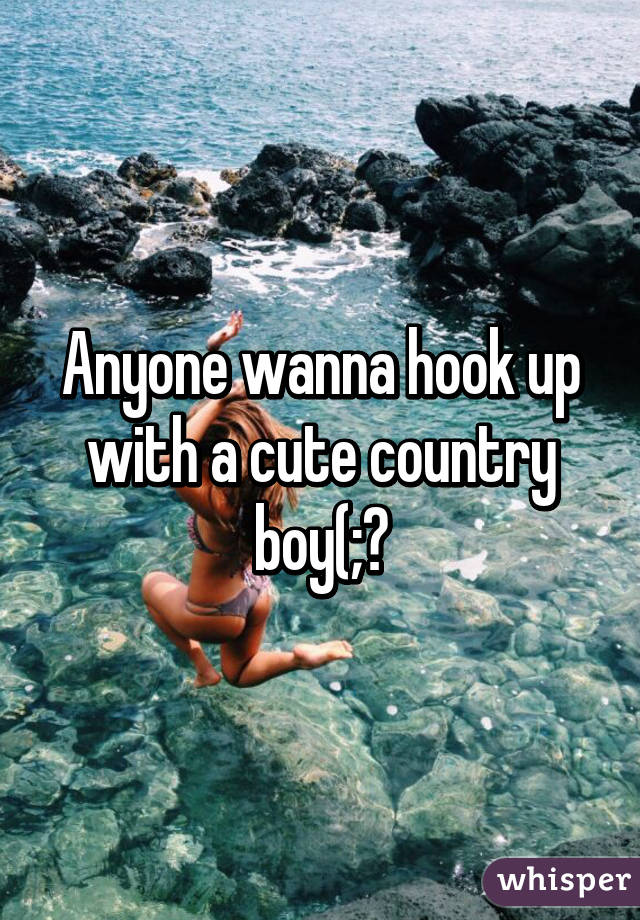 Anyone wanna hook up with a cute country boy(;?