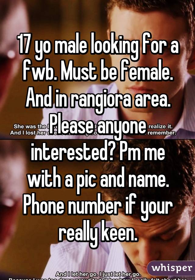 17 yo male looking for a fwb. Must be female. And in rangiora area. Please anyone interested? Pm me with a pic and name. Phone number if your really keen.