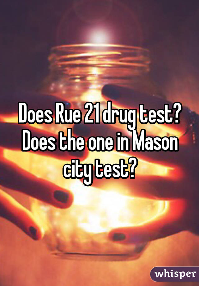 Does Rue 21 drug test? Does the one in Mason city test?