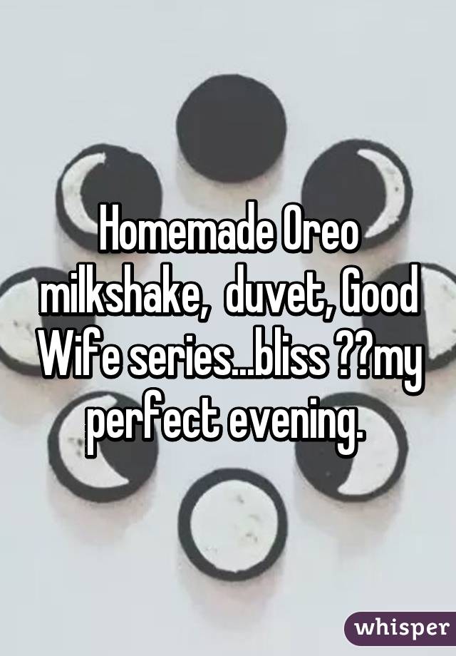 Homemade Oreo milkshake,  duvet, Good Wife series...bliss 😊😊my perfect evening. 