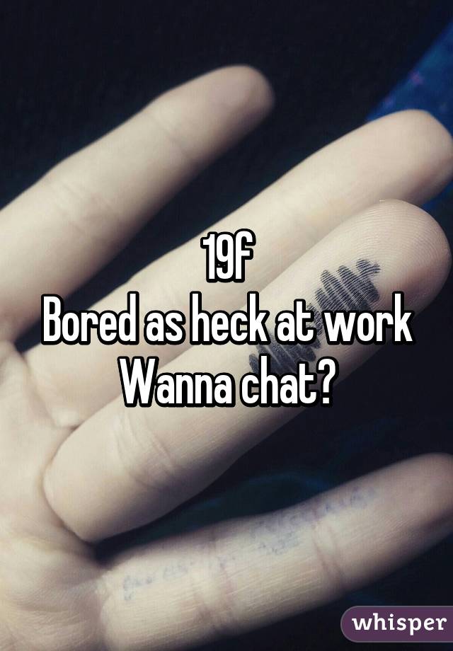 19f
Bored as heck at work
Wanna chat?