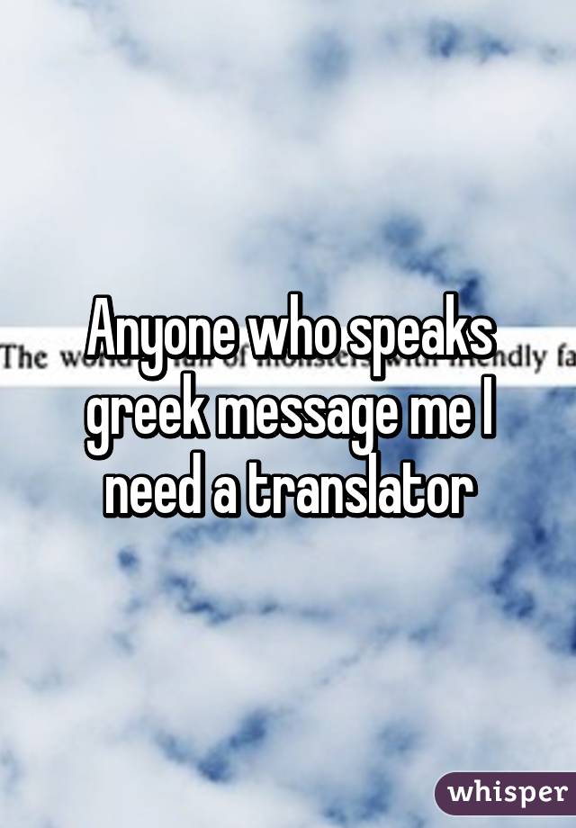 Anyone who speaks greek message me I need a translator