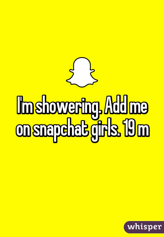 I'm showering. Add me on snapchat girls. 19 m
