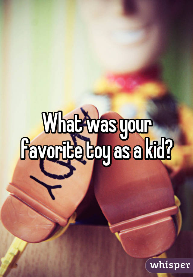 What was your favorite toy as a kid?
