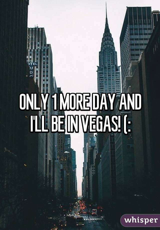 ONLY 1 MORE DAY AND I'LL BE IN VEGAS! (: