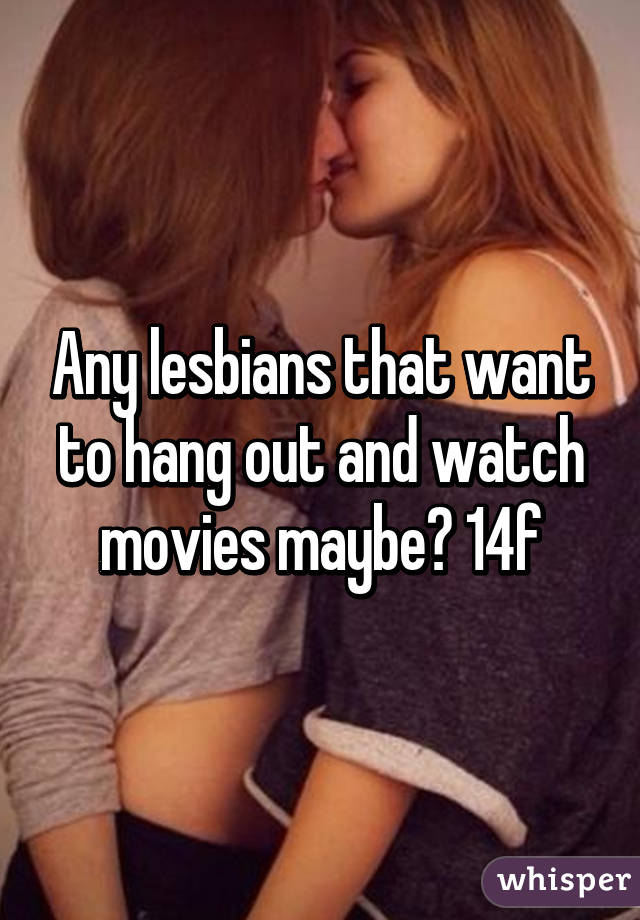 Any lesbians that want to hang out and watch movies maybe? 14f