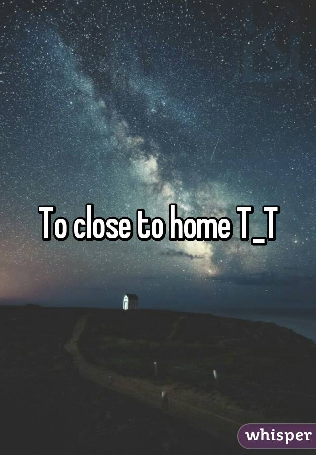 To close to home T_T