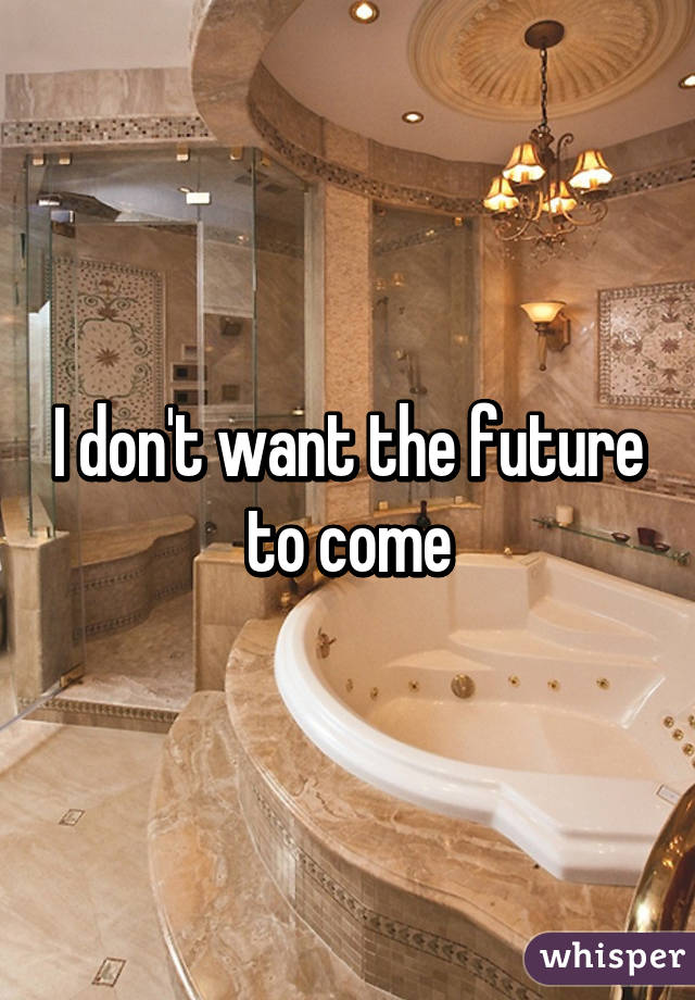 I don't want the future to come