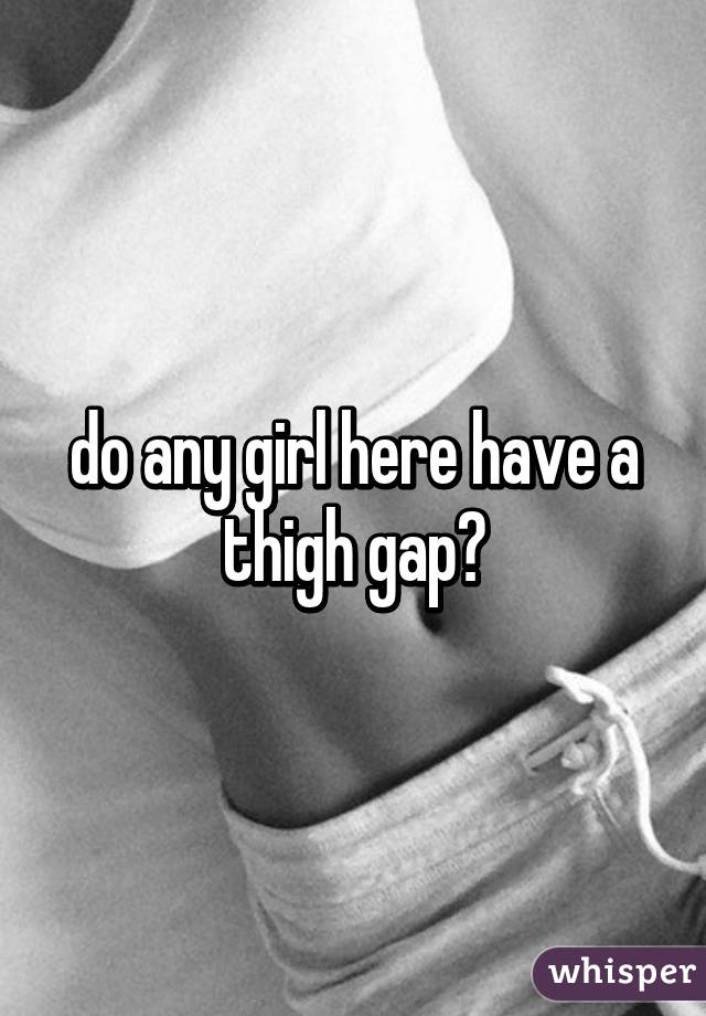 do any girl here have a thigh gap?