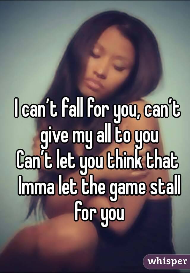 I can’t fall for you, can’t give my all to you
Can’t let you think that Imma let the game stall for you