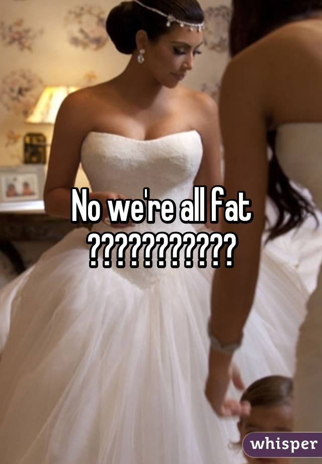 No we're all fat 🍕🍟🍔🍖🍦🍩🍣🍤🍡🍵🍺