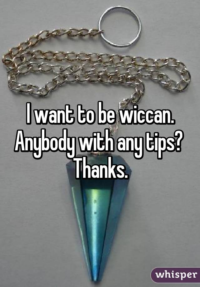 I want to be wiccan. Anybody with any tips? 
Thanks.