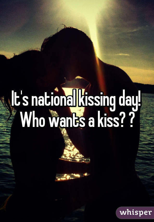 It's national kissing day! 
Who wants a kiss? 😘