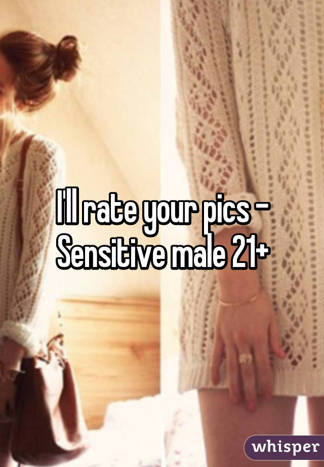 I'll rate your pics -
Sensitive male 21+