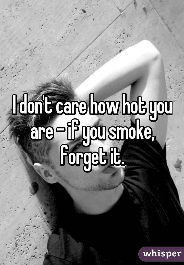 I don't care how hot you are - if you smoke, forget it.