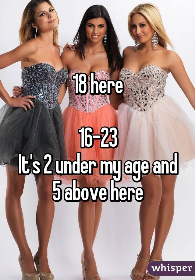 18 here

16-23
It's 2 under my age and 5 above here
