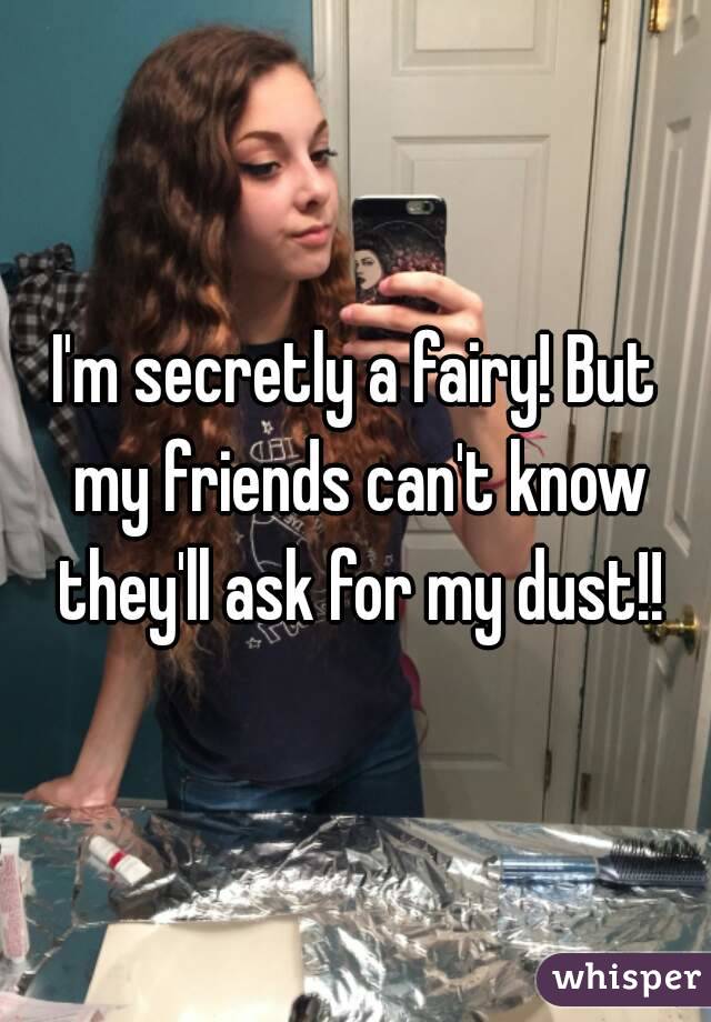I'm secretly a fairy! But my friends can't know they'll ask for my dust!!