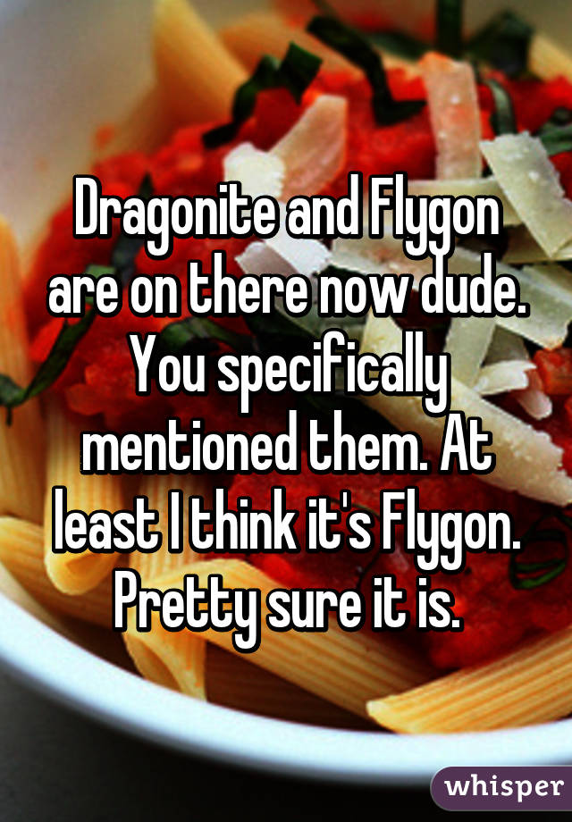 Dragonite and Flygon are on there now dude. You specifically mentioned them. At least I think it's Flygon. Pretty sure it is.