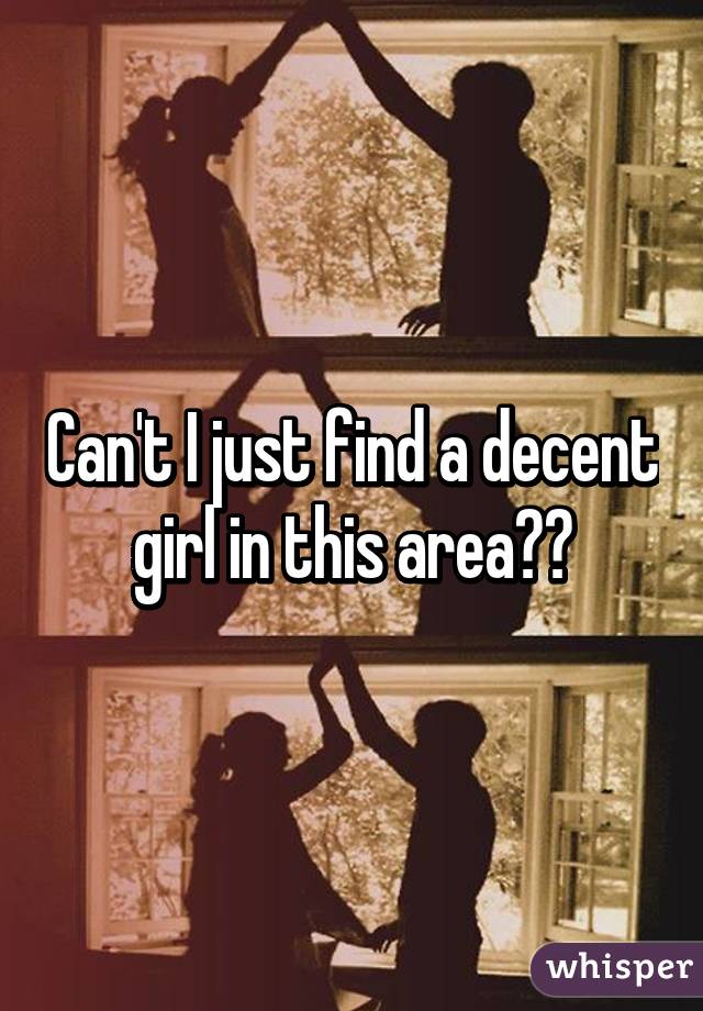 Can't I just find a decent girl in this area?😒