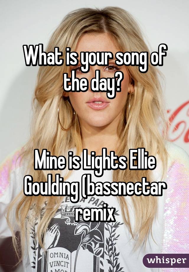 What is your song of the day? 


Mine is Lights Ellie Goulding (bassnectar remix