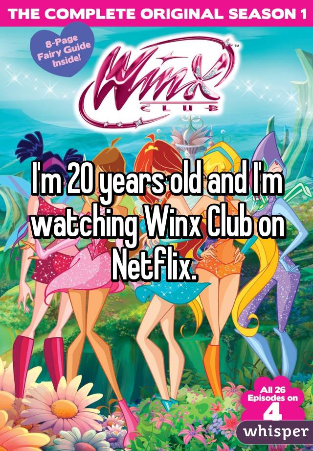 I'm 20 years old and I'm watching Winx Club on Netflix. 