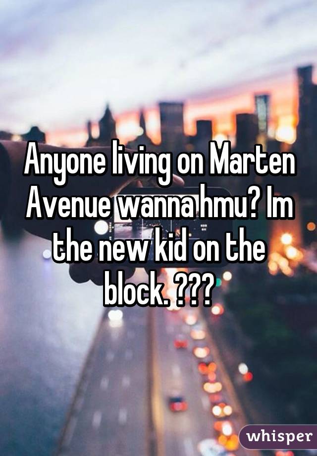 Anyone living on Marten Avenue wanna hmu? Im the new kid on the block. 😂😁😆