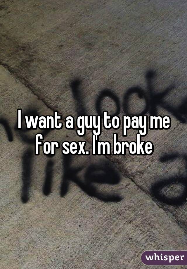 I want a guy to pay me for sex. I'm broke