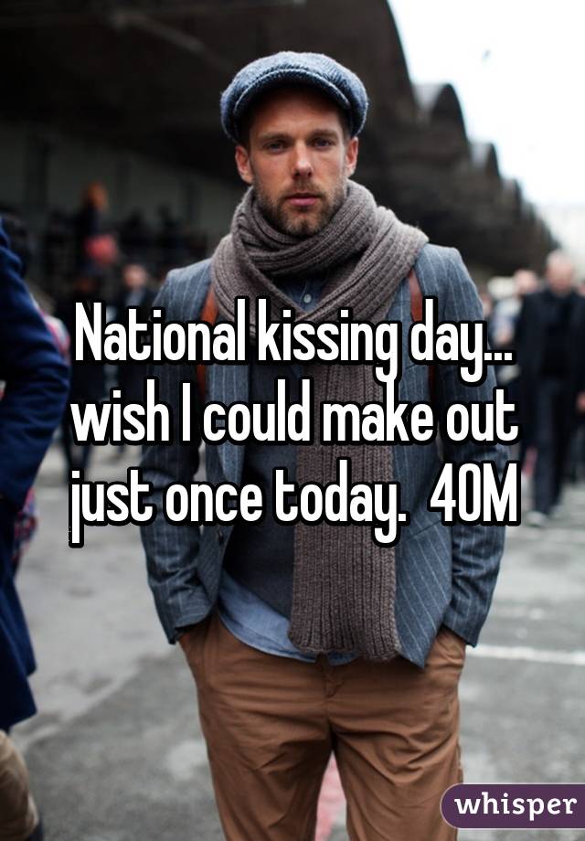 National kissing day... wish I could make out just once today.  40M