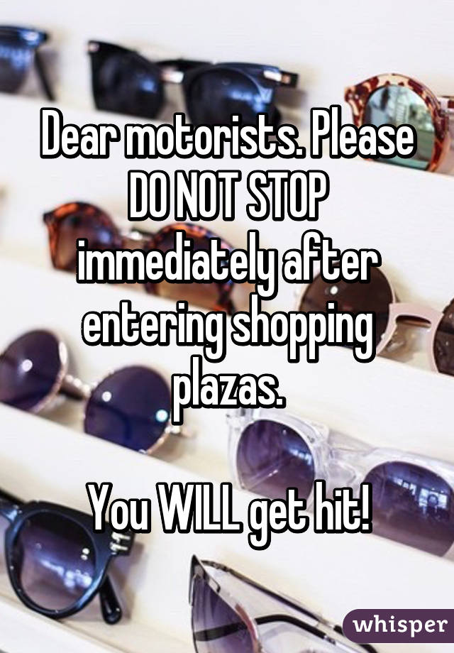 Dear motorists. Please DO NOT STOP immediately after entering shopping plazas.

You WILL get hit!