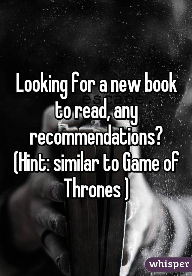 Looking for a new book to read, any recommendations? (Hint: similar to Game of Thrones )