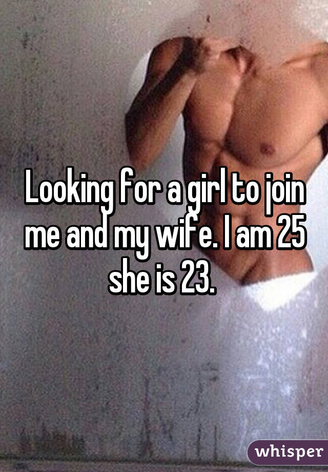 Looking for a girl to join me and my wife. I am 25 she is 23. 