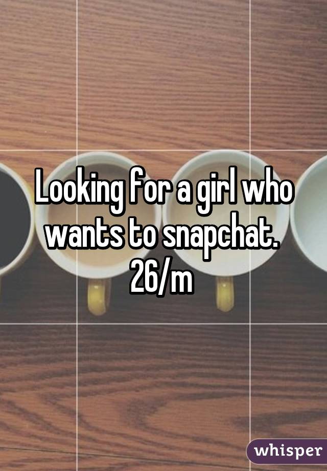 Looking for a girl who wants to snapchat. 
26/m 