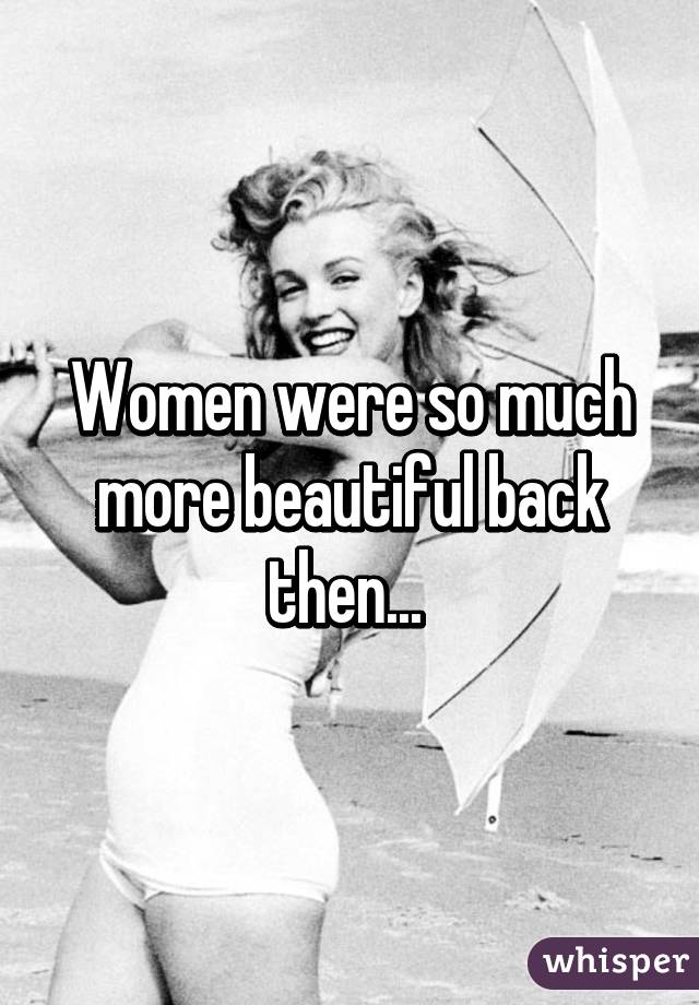 Women were so much more beautiful back then... 