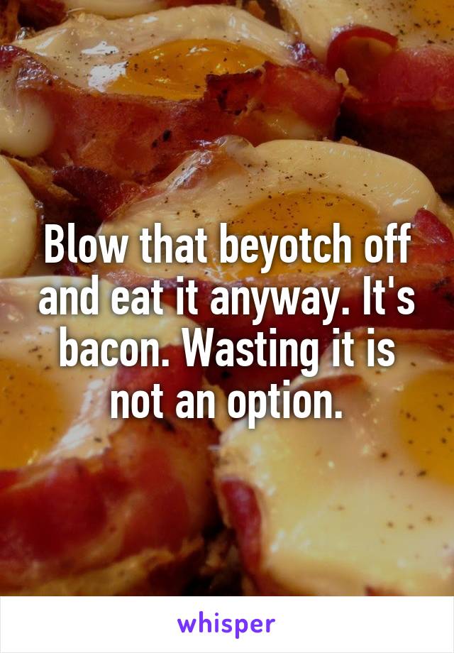 Blow that beyotch off and eat it anyway. It's bacon. Wasting it is not an option.