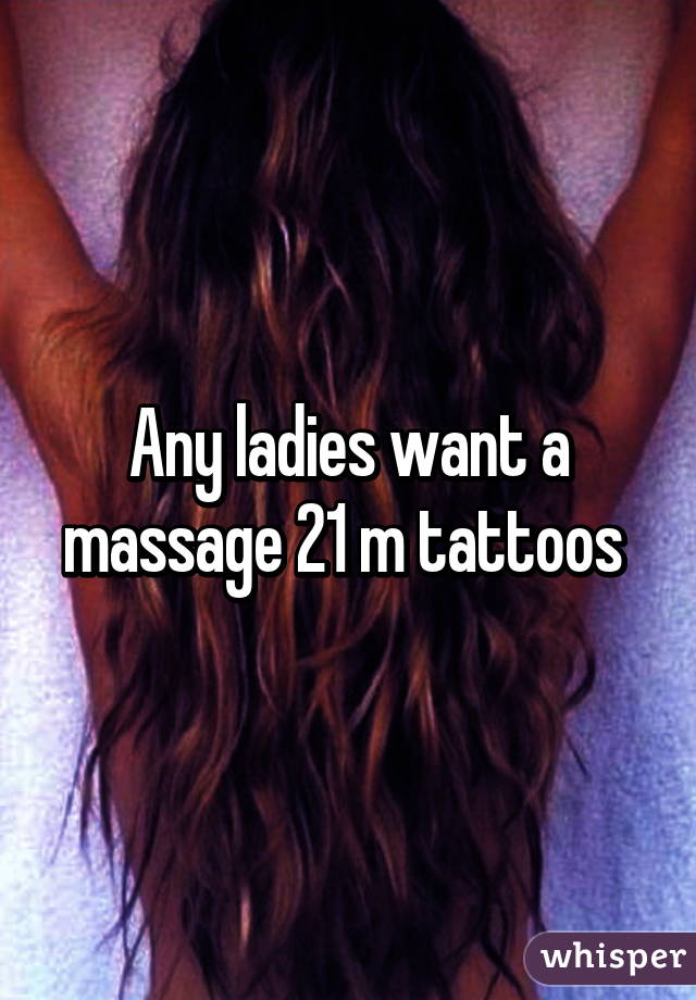 Any ladies want a massage 21 m tattoos 