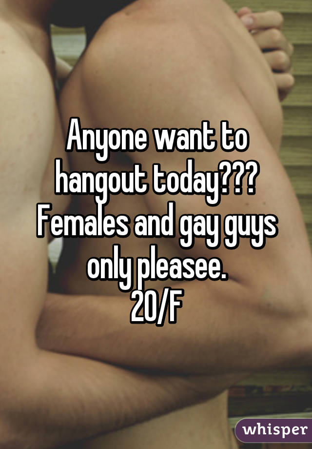 Anyone want to hangout today??? Females and gay guys only pleasee.
20/F