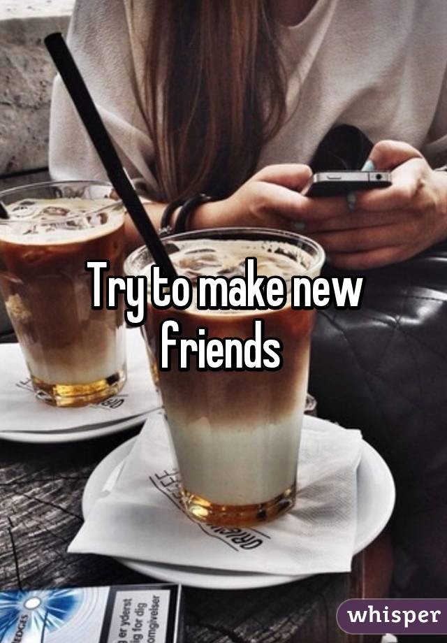 Try to make new friends 
