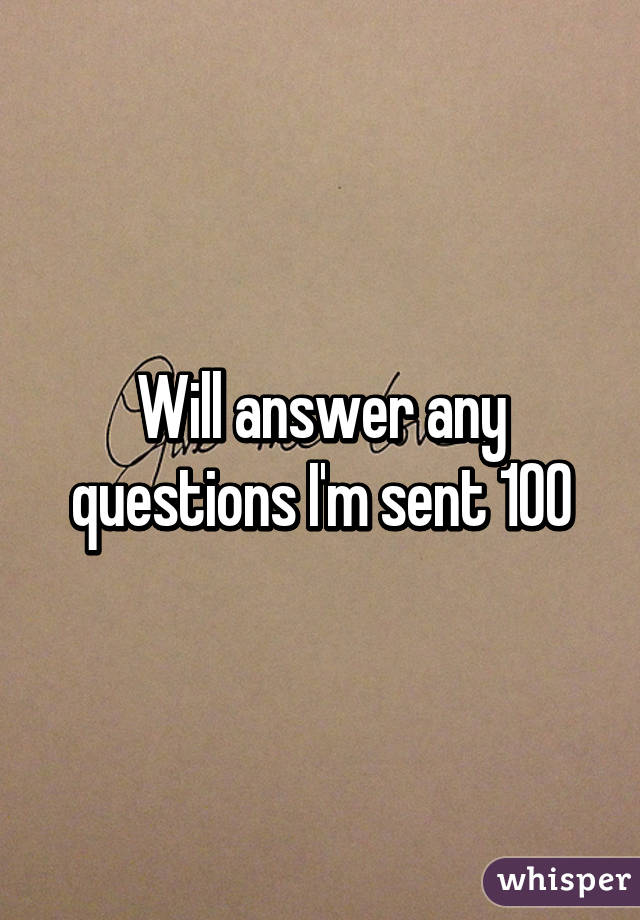 Will answer any questions I'm sent 100% honestly

Get going